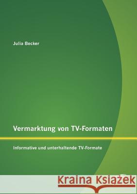 Vermarktung von TV-Formaten: Informative und unterhaltende TV-Formate Becker, Julia 9783958508606 Diplomica Verlag Gmbh