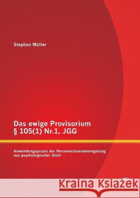Das ewige Provisorium § 105(1) Nr.1, JGG: Anwendungspraxis der Heranwachsendenregelung aus psychologischer Sicht Müller, Stephan 9783958508774
