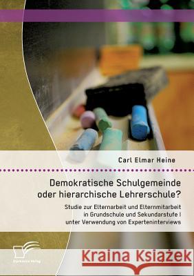 Demokratische Schulgemeinde oder hierarchische Lehrerschule? Studie zur Elternarbeit und Elternmitarbeit in Grundschule und Sekundarstufe I unter Verw Carl Elmar, Heine 9783958508804