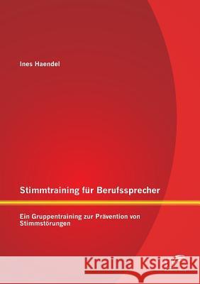 Stimmtraining für Berufssprecher: Ein Gruppentraining zur Prävention von Stimmstörungen Ines Haendel 9783958508859