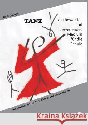 TANZ - ein bewegtes und bewegendes Medium für die Schule: Kommunikation mit Tanz fördern und unterstützen Doris Gillinger 9783958508910 Diplomica Verlag Gmbh