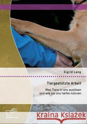 Tiergestützte Arbeit: Was Tiere in uns auslösen und wie sie uns helfen können Lang, Sigrid 9783958509504