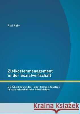 Zielkostenmanagement in der Sozialwirtschaft: Die Übertragung des Target Costing Ansatzes in sozialwirtschaftliche Arbeitsfelder Pulm, Axel 9783958509511