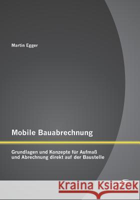 Mobile Bauabrechnung: Grundlagen und Konzepte für Aufmaß und Abrechnung direkt auf der Baustelle Egger, Martin 9783958509542
