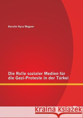 Die Rolle sozialer Medien für die Gezi-Proteste in der Türkei Kerstin Kyra Wagner 9783958509603