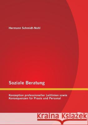 Soziale Beratung: Konzeption professioneller Leitlinien sowie Konsequenzen für Praxis und Personal Hermann Schmidt-Nohl 9783958509627