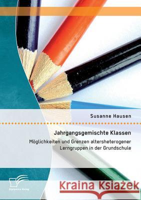 Jahrgangsgemischte Klassen: Möglichkeiten und Grenzen altersheterogener Lerngruppen in der Grundschule Susanne Hausen 9783958509634 Diplomica Verlag Gmbh