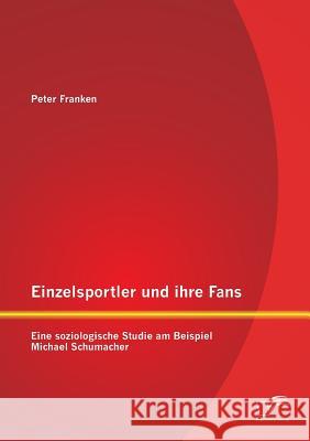 Einzelsportler und ihre Fans: Eine soziologische Studie am Beispiel Michael Schumacher Peter Franken 9783958509726 Diplomica Verlag Gmbh