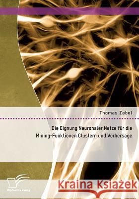 Die Eignung Neuronaler Netze für die Mining-Funktionen Clustern und Vorhersage Thomas Zabel 9783958509863 Diplomica Verlag Gmbh
