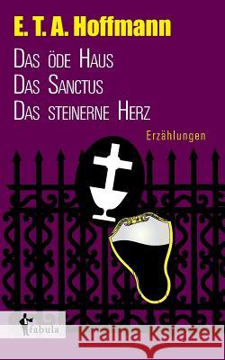 Erzählungen: Das öde Haus, Das Sanctus, Das steinerne Herz E T a Hoffmann   9783958551510 Fabula Verlag Hamburg