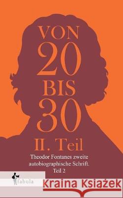 Von Zwanzig bis Dreißig: Theodor Fontanes zweite autobiographische Schrift. Teil 2 Theodor Fontane 9783958553477 Fabula Verlag Hamburg