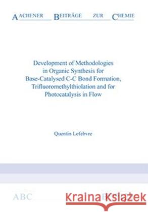 Development of Methodologies in Organic Synthesis for Base-Catalysed C-C Bond Formation, Trifluoromethylthiolation and for Photocatalysis in Flow Dr Quentin, Ph.D. Lefebvre 9783958860681 Verlag G. Mainz