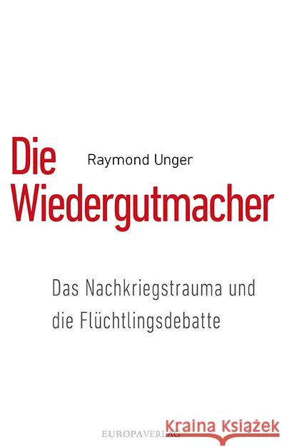 Die Wiedergutmacher : Das Nachkriegstrauma und die Flüchtlingsdebatte Unger, Raymond 9783958902343