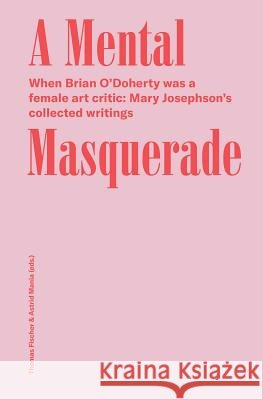 A Mental Masquerade: When Brian O'Doherty Was a Female Art Critic: Mary Josephson's Collected Writings O'Doherty, Brian 9783959052276