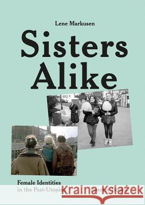 Lene Markusen: Sisters Alike: Female Identities in the Post-Utopian Markusen, Lene 9783959052412 Spector Books