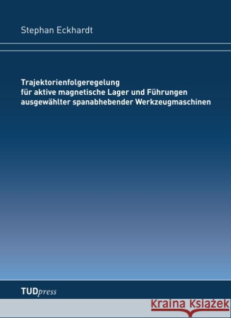 Trajektorienfolgeregelung für aktive magnetische Lager und Führungen ausgewählter spanabhebender Werkzeugmaschinen Stephan Eckhardt 9783959080224 Tudpress Verlag Der Wissenschaften Gmbh