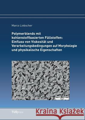 Polymerblends mit kohlenstoffbasierten Füllstoffen: Einfluss von Viskosität und Verarbeitungsbedingungen auf Morphologie und physikalische Eigenschaften Marco Liebscher 9783959080675 Tudpress Verlag Der Wissenschaften Gmbh