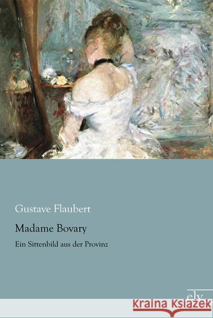 Madame Bovary : Ein Sittenbild aus der Provinz Flaubert, Gustave 9783959090438