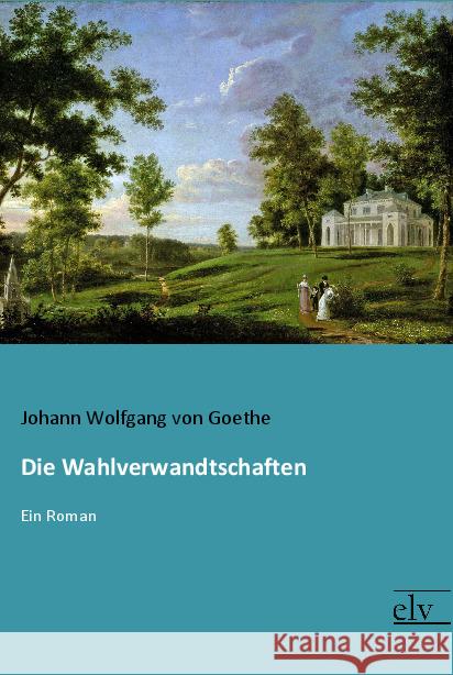 Die Wahlverwandtschaften : Ein Roman Goethe, Johann W. von 9783959091091 Europäischer Literaturverlag