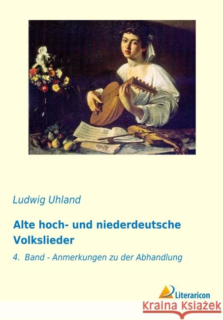 Alte hoch- und niederdeutsche Volkslieder : 4. Band - Anmerkungen zu der Abhandlung Uhland, Ludwig 9783959130097 Literaricon