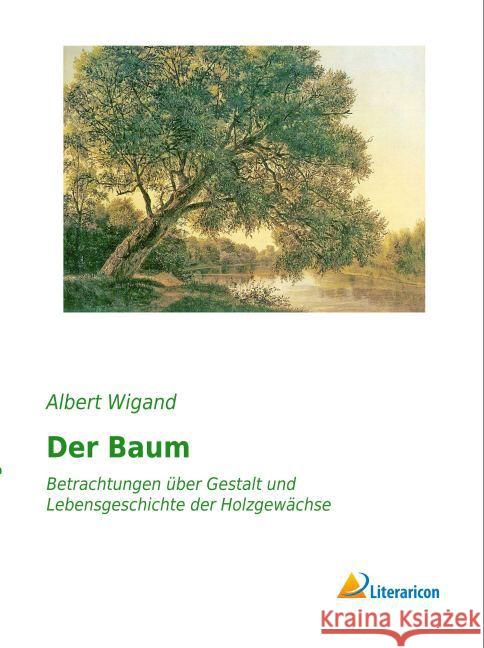 Der Baum : Betrachtungen über Gestalt und Lebensgeschichte der Holzgewächse Wigand, Albert 9783959131117