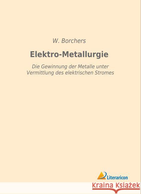 Elektro-Metallurgie : Die Gewinnung der Metalle unter Vermittlung des elektrischen Stromes Borchers, W. 9783959131544 Literaricon