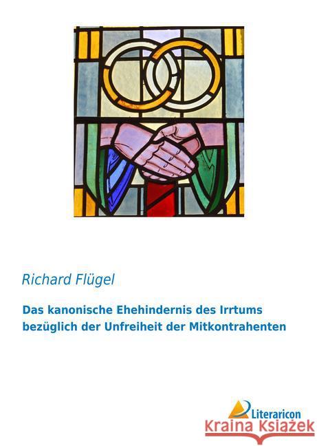 Das kanonische Ehehindernis des Irrtums bezüglich der Unfreiheit der Mitkontrahenten Flügel, Richard 9783959131551