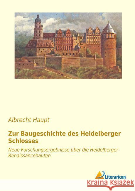 Zur Baugeschichte des Heidelberger Schlosses : Neue Forschungsergebnisse über die Heidelberger Renaissancebauten Haupt, Albrecht 9783959131766