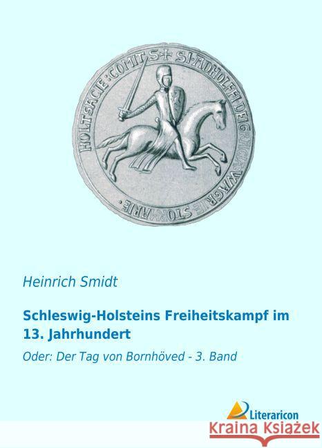 Schleswig-Holsteins Freiheitskampf im 13. Jahrhundert : Oder: Der Tag von Bornhöved - 3. Band Smidt, Heinrich 9783959135429 Literaricon