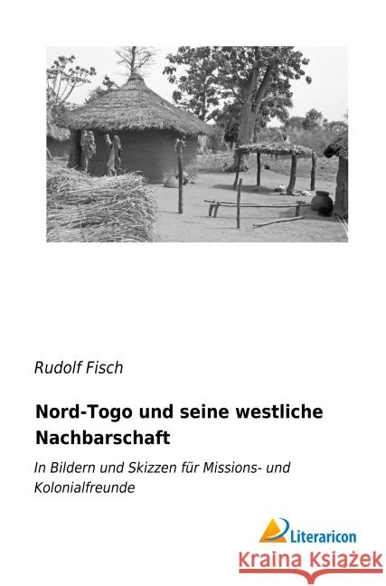 Nord-Togo und seine westliche Nachbarschaft : In Bildern und Skizzen für Missions- und Kolonialfreunde Fisch, Rudolf 9783959135962 Literaricon