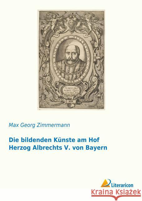 Die bildenden Künste am Hof Herzog Albrechts V. von Bayern Zimmermann, Max Georg 9783959136297