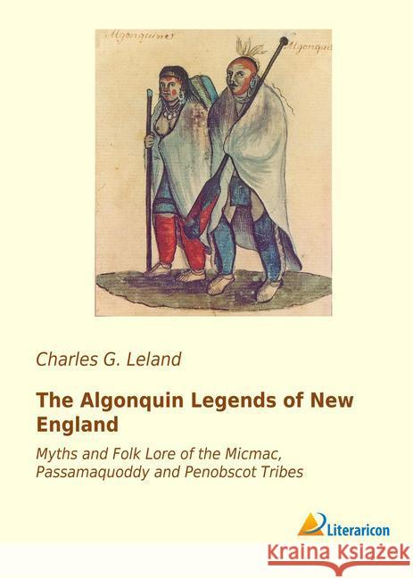 The Algonquin Legends of New England : Myths and Folk Lore of the Micmac, Passamaquoddy and Penobscot Tribes Leland, Charles G. 9783959136693 Literaricon