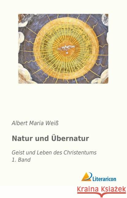 Natur und Übernatur : Geist und Leben des Christentums - 1. Band Weiß, Albert Maria 9783959137683