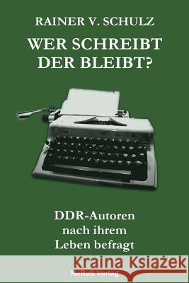 Wer schreibt der bleibt: DDR Autoren nach ihrem Leben befragt Schulz, Rainer V. 9783959141406