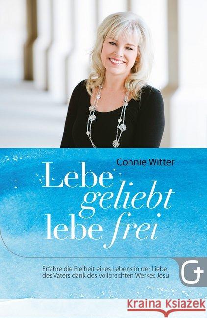 Lebe geliebt, lebe frei : Erfahre die Freiheit eines Lebens in der Liebe des Vaters dank des vollbrachten Werkes Jesu Witter, Connie 9783959330800