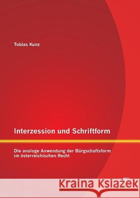 Interzession und Schriftform: Die analoge Anwendung der Bürgschaftsform im österreichischen Recht Tobias Kunz 9783959345170