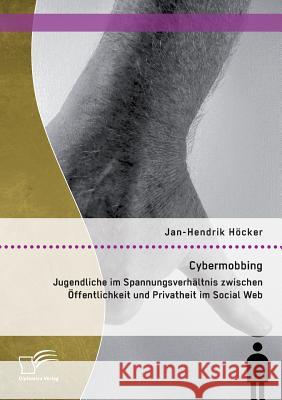 Cybermobbing: Jugendliche im Spannungsverhältnis zwischen Öffentlichkeit und Privatheit im Social Web Höcker, Jan-Hendrik 9783959345385