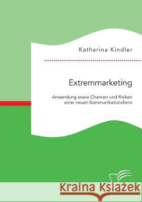 Extremmarketing: Anwendung sowie Chancen und Risiken einer neuen Kommunikationsform Katharina Kindler   9783959345408
