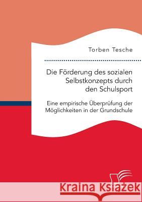 Die Förderung des sozialen Selbstkonzepts durch den Schulsport: Eine empirische Überprüfung der Möglichkeiten in der Grundschule Torben Tesche 9783959345484