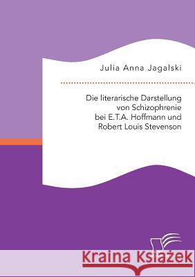 Die literarische Darstellung von Schizophrenie bei E.T.A. Hoffmann und Robert Louis Stevenson Julia Anna Jagalski 9783959345545