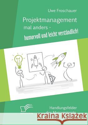 Projektmanagement mal anders - humorvoll und leicht verständlich: Handlungsfelder des Managements Froschauer, Uwe 9783959345552 Diplomica Verlag Gmbh