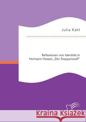 Reflexionen von Identität in Hermann Hesses Der Steppenwolf Kahl, Julia 9783959345903 Diplomica Verlag Gmbh