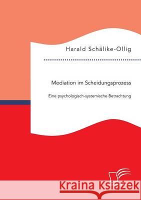 Mediation im Scheidungsprozess: Eine psychologisch-systemische Betrachtung Harald Schalike-Ollig   9783959346061