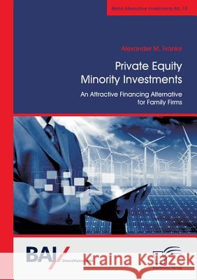 Private Equity Minority Investments: An Attractive Financing Alternative for Family Firms Alexander M. Franke 9783959346214
