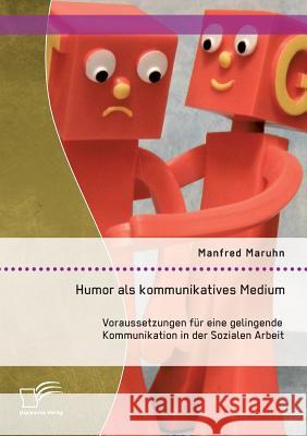 Humor als kommunikatives Medium: Voraussetzungen für eine gelingende Kommunikation in der Sozialen Arbeit Maruhn, Manfred 9783959346269