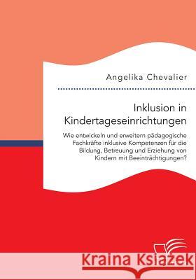 Inklusion in Kindertageseinrichtungen: Wie entwickeln und erweitern pädagogische Fachkräfte inklusive Kompetenzen für die Bildung, Betreuung und Erzie Chevalier, Angelika 9783959346580