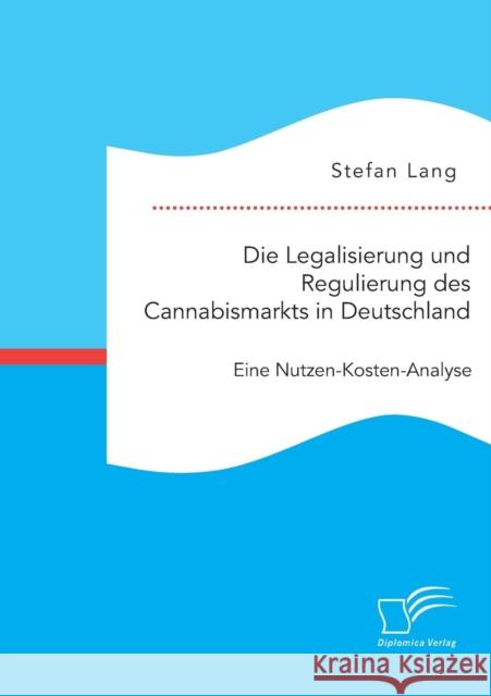 Die Legalisierung und Regulierung des Cannabismarkts in Deutschland: Eine Nutzen-Kosten-Analyse Lang, Stefan 9783959346733 Diplomica Verlag Gmbh