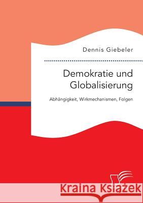 Demokratie und Globalisierung: Abhängigkeit, Wirkmechanismen, Folgen Dennis Giebeler   9783959346818 Diplomica Verlag Gmbh