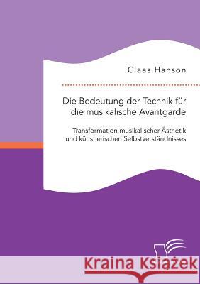 Die Bedeutung der Technik für die musikalische Avantgarde: Transformation musikalischer Ästhetik und künstlerischen Selbstverständnisses Claas Hanson 9783959347013 Diplomica Verlag Gmbh
