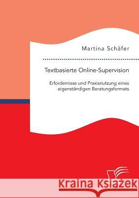 Textbasierte Online-Supervision: Erfordernisse und Praxisnutzung eines eigenständigen Beratungsformats Martina Schafer   9783959347020